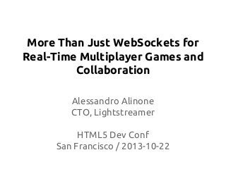 More Than Just WebSockets for
Real-Time Multiplayer Games and
Collaboration
Alessandro Alinone
CTO, Lightstreamer
HTML5 Dev Conf
San Francisco / 2013-10-22
 