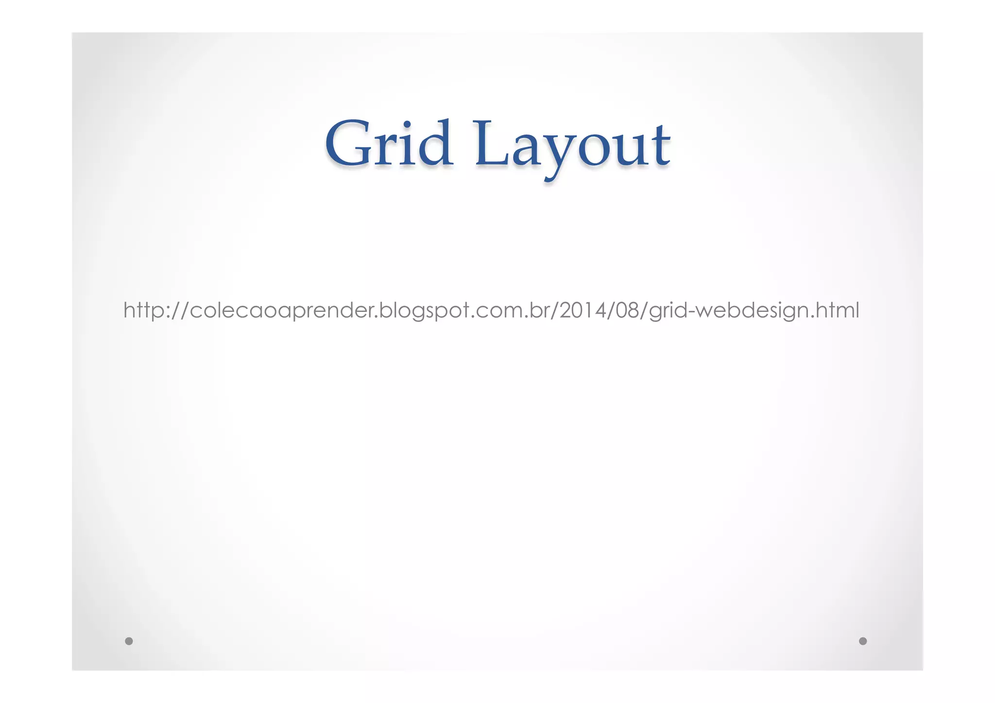 Grid  Layout	
http://colecaoaprender.blogspot.com.br/2014/08/grid-webdesign.html
 