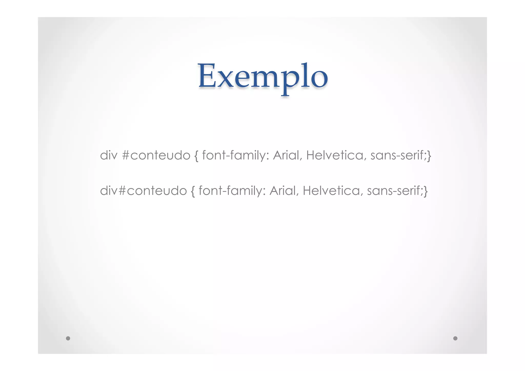 Exemplo	
div #conteudo { font-family: Arial, Helvetica, sans-serif;}
div#conteudo { font-family: Arial, Helvetica, sans-serif;}
 