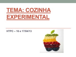 TEMA: COZINHA
EXPERIMENTAL
HTPC – 16 e 17/04/13
 