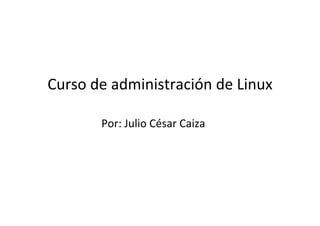 Curso	
  de	
  administración	
  de	
  Linux	
  
Por:	
  Julio	
  César	
  Caiza	
  
 