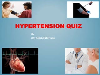 HYPERTENSION QUIZ
By
DR. ANUGOM Emeka

 