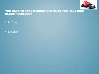 YOU HAVE TO TAKE MEDICATIONS ONCE YOU HAVE HIGH
BLOOD PRESSURE?

• A: True
• B: False

15

 