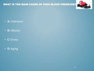 WHAT IS THE MAIN CAUSE OF HIGH BLOOD PRESSURE?

• A: Unknown
• B: Obesity

• C: Stress
• D: Aging

6

 