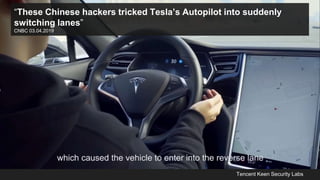 Tencent Keen Security Labs
“These Chinese hackers tricked Tesla’s Autopilot into suddenly
switching lanes”
CNBC 03.04.2019
 