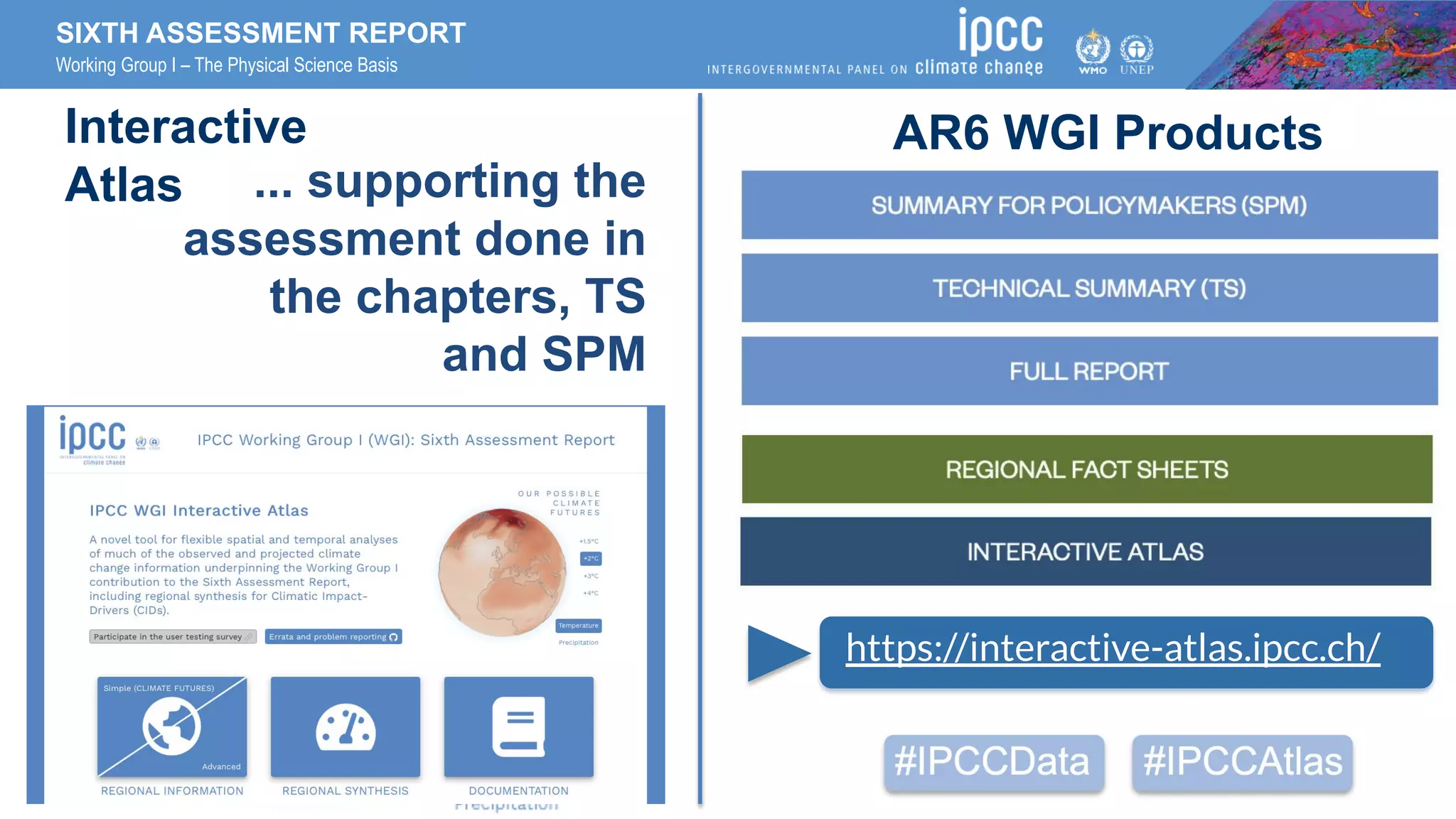 ... supporting the
assessment done in
the chapters, TS
and SPM
SIXTH ASSESSMENT REPORT
Working Group I – The Physical Science Basis
Interactive
Atlas
1
https://interactive-atlas.ipcc.ch/
AR6 WGI Products
 