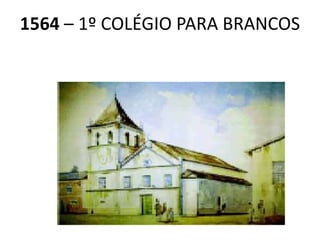 1564  – 1º COLÉGIO PARA BRANCOS 
