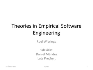 Theories	in	Empirical	Software	
Engineering
Roel	Wieringa
Sidekicks:
Daniel	Méndez
Lutz	Prechelt
21	October	2015 IASESE 1
 