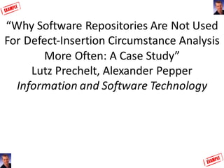 “Why	Software	Repositories	Are	Not	Used	
For	Defect-Insertion	Circumstance	Analysis	
More	Often:	A	Case	Study”
Lutz Preche...