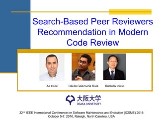 Search-Based Peer Reviewers
Recommendation in Modern
Code Review
32nd IEEE International Conference on Software Maintenance and Evolution (ICSME) 2016
October 5-7, 2016, Raleigh, North Carolina, USA
Ali Ouni Raula Gaikovina Kula Katsuro Inoue
 