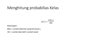 Menghitung probabilias Kelas 
p 푐푖 = 
푓푑(푐푖 ) 
|퐷| 
Keterangan : 
fd(ci) = Jumlah dokumen yang termasuk ci 
|D| = Jumlah data latih / jumlah tweet 
 
