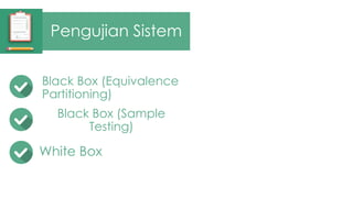Pengujian Sistem 
Black Box (Equivalence 
Partitioning) 
Black Box (Sample 
Testing) 
White Box 
 