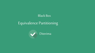 Black Box 
Equivalence Partitioning 
Diterima 
 