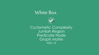 White Box 
Cyclometic Complexity 
Jumlah Region 
Predicate Node 
Graph Matrix 
V(G) = 9 
 