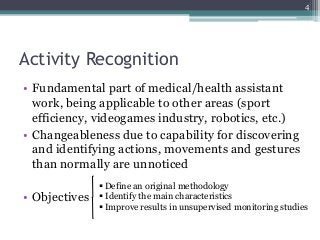 Activity Recognition
• Fundamental part of medical/health assistant
work, being applicable to other areas (sport
efficienc...