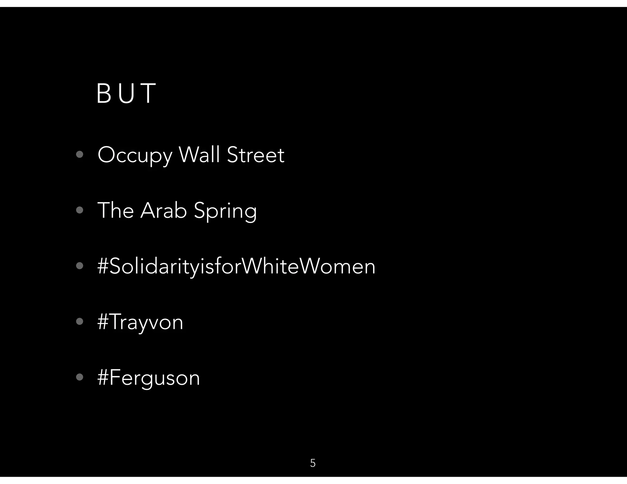 B U T
• Occupy Wall Street
• The Arab Spring
• #SolidarityisforWhiteWomen
• #Trayvon
• #Ferguson
5
 