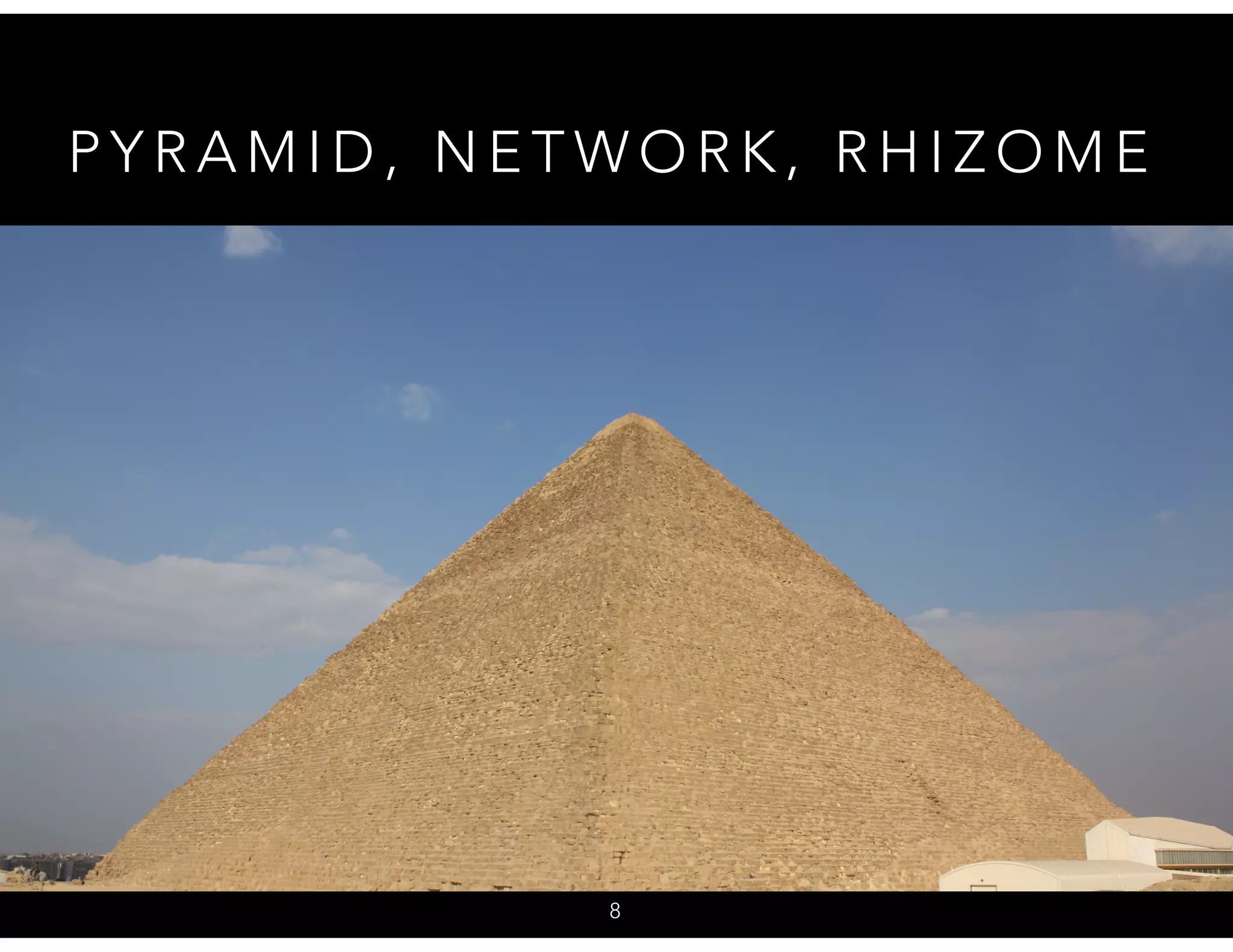 P Y R A M I D , N E T W O R K , R H I Z O M E
8
 