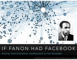 @adelinekoh #uwdh
I F FA N O N H A D FA C E B O O K
D I G I TA L P O S T C O L O N I A L K N O W L E D G E & T H E R H I Z O M E
A D E L I N E K O H , S T O C K T O N U N I V E R S I T Y @ A D E L I N E K O H # U W D H
1
 