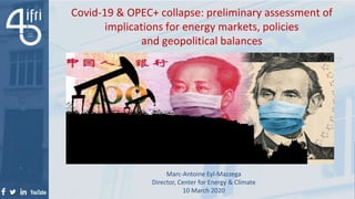 Marc-Antoine Eyl-Mazzega
Director, Center for Energy & Climate
10 March 2020
Covid-19 & OPEC+ collapse: preliminary assessment of
implications for energy markets, policies
and geopolitical balances
 