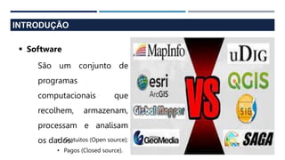 INTRODUÇÃO
 Software
São um conjunto de
programas
computacionais que
recolhem, armazenam,
processam e analisam
os dados.
• Gratuitos (Open source);
• Pagos (Closed source).
 