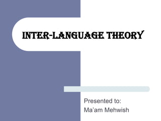 Inter-language Theory
Presented to:
Ma’am Mehwish
 