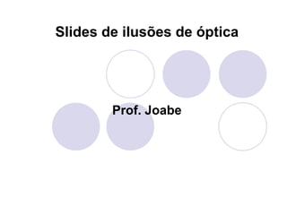 Slides de ilusões de óptica Prof. Joabe 