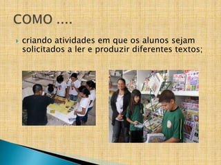  criando atividades em que os alunos sejam
solicitados a ler e produzir diferentes textos;
 