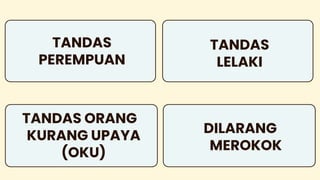 TANDAS
PEREMPUAN
TANDAS ORANG
KURANG UPAYA
(OKU)
TANDAS
LELAKI
DILARANG
MEROKOK
 