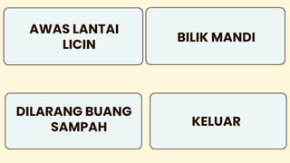AWAS LANTAI
LICIN
DILARANG BUANG
SAMPAH
BILIK MANDI
KELUAR
 