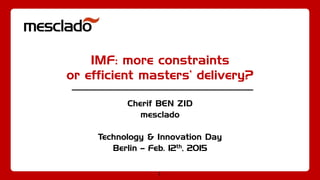 1
IMF: more constraints
or efficient masters’ delivery?
Cherif BEN ZID
mesclado
Technology & Innovation Day
Berlin – Feb. 12th, 2015
 
