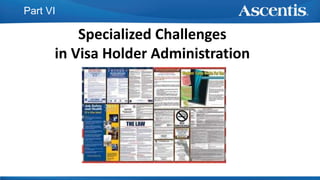 Part VI
Specialized Challenges
in Visa Holder Administration
 
