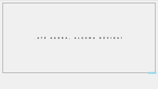 _ A T É A G O R A , A L G U M A D Ú V I D A ?
 
