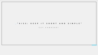 _ " K I S S : K E E P I T S H O R T A N D S I M P L E "
G U Y K A W A S A K I
 