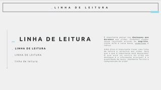 _ L I N H A D E L E I T U R A
_ L I N H A D E L E I T U R A
É i m p o r t a n t e p e n s a r n o s d e s t a q u e s q u e
d a r e m o s a o s s l i d e s . P o d e m o s c h e g a r
n e s s e r e s u l t a d o a t r a v é s d e n e g r i t o s ,
C A I X A A LTA e c a i x a b a i x a , u n d e r l i n e s e
i t á l i c o .
A l é m d i s s o é i m p o r t a n t e t r a z e r u m a l i n h a
d e l e i t u r a e r a c i o c í n i o a o s s l i d e s . S e r á
q u e o q u e é i m p o r t a n t e e s t á d e s t a c a d o ?
O q u e e s t á n o c e n t r o d o s l i d e e m
d e s t a q u e é a i n f o r m a ç ã o p r i n c i p a l ? E a
q u a n t i d a d e d e t e x t o , r e a l m e n t e f a c i l i t a a
c o m p r e e n s ã o d o s l i d e ?
_ L I N H A D E L E I T U R A
_ L I N H A D E L E I T U R A
_ l i n h a d e l e i t u r a
 