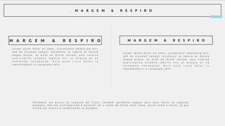_ M A R G E M & R E S P I R O
L o r e m i p s u m d o l o r s i t a m e t , c o n s e c t e t u r a d i p i s c i n g e l i t ,
s e d d o e i u s m o d t e m p o r i n c i d i d u n t u t l a b o r e e t d o l o r e
m a g n a a l i q u a . U t e n i m a d m i n i m v e n i a m , q u i s n o s t r u d
e x e r c i t a t i o n u l l a m c o l a b o r i s n i s i u t a l i q u i p e x e a
c o m m o d o c o n s e q u a t . D u i s a u t e i r u r e d o l o r i n
r e p r e h e n d e r i t i n v o l u p t a t e v e l i t .
M A R G E M & R E S P I R O M A R G E M & R E S P I R O
L o r e m i p s u m d o l o r s i t a m e t , c o n s e c t e t u r a d i p i s c i n g e l i t ,
s e d d o e i u s m o d t e m p o r i n c i d i d u n t u t l a b o r e e t d o l o r e
m a g n a a l i q u a . U t e n i m a d m i n i m v e n i a m , q u i s n o s t r u d
e x e r c i t a t i o n u l l a m c o l a b o r i s n i s i u t a l i q u i p e x e a
c o m m o d o c o n s e q u a t . D u i s a u t e i r u r e d o l o r i n
r e p r e h e n d e r i t i n v o l u p t a t e v e l i t .
P e r d e m o s u m p o u c o n o t a m a n h o d o t í t u l o , t a m b é m p e r d e m o s e s p a ç o p a r a m a i s t e x t o n o s e g u n d o
e x e m p l o . M a s e m c o n t r a p a r t i d a é p o s s í v e l v e r o t e x t o d e f o r m a m a i s l i m p a , a s s i m c o m o o t í t u l o , j á q u e
e x i s t e u m r e s p i r o e r e s p e i t a m o s a s m a r g e n s .
 
