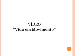 VÍDEO
“Vida em Movimento”
 