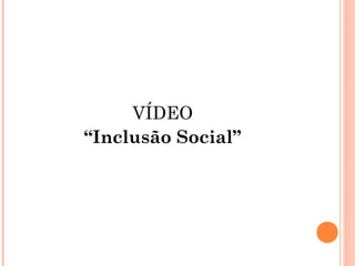 VÍDEO
“Inclusão Social”
 
