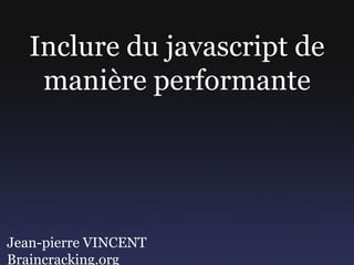 Inclure du javascript de
    manière performante




Jean-pierre VINCENT
Braincracking.org
 