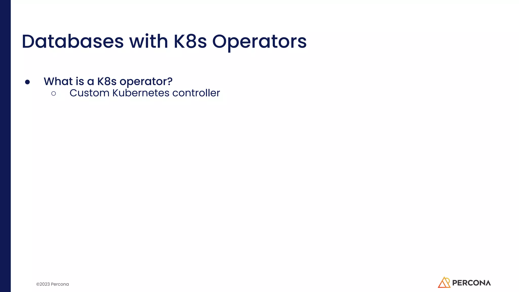 ©2023 Percona Databases with K8s Operators ● What is a K8s operator? ○ Custom Kubernetes controller 