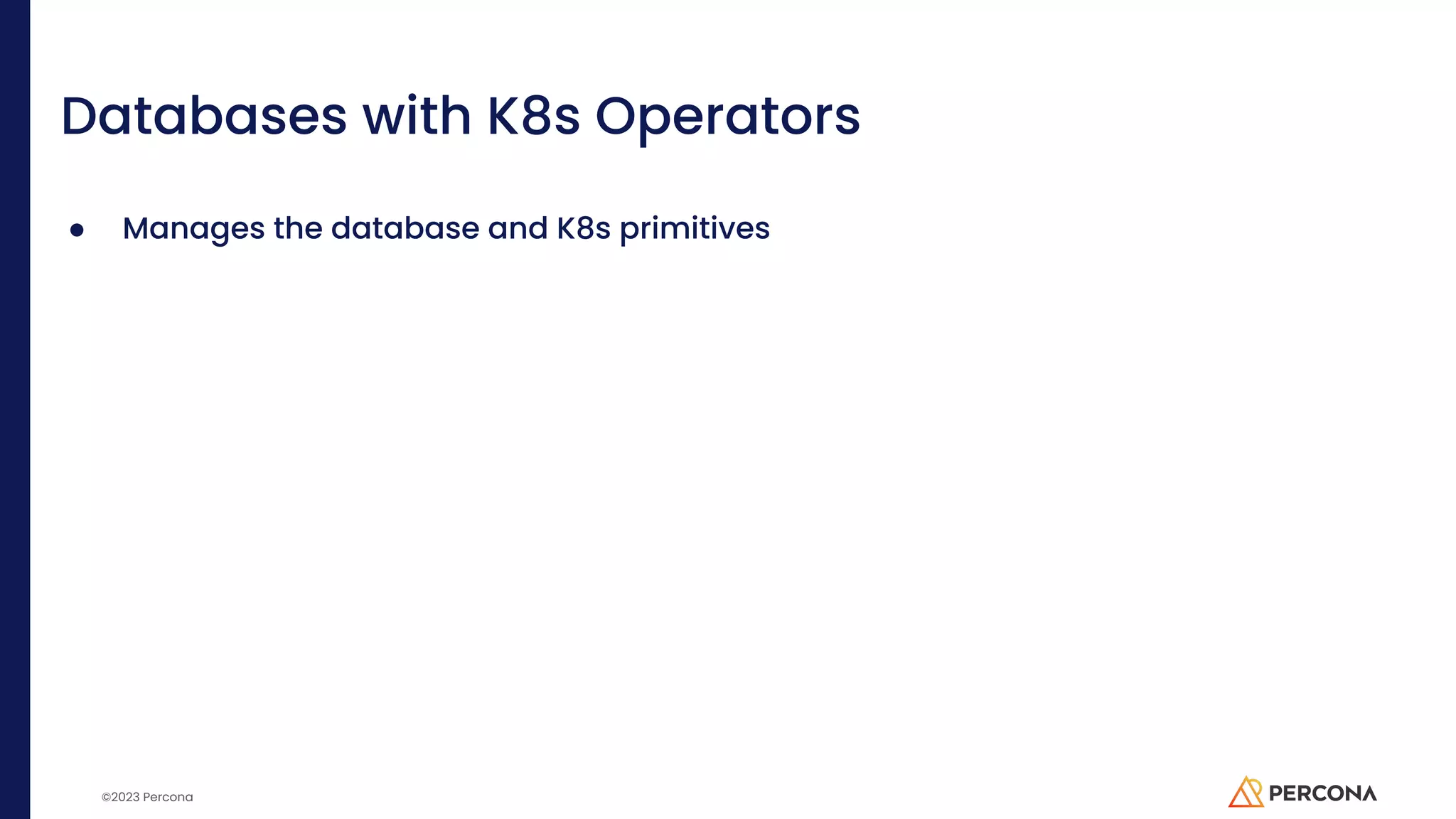 ©2023 Percona Databases with K8s Operators ● Manages the database and K8s primitives 