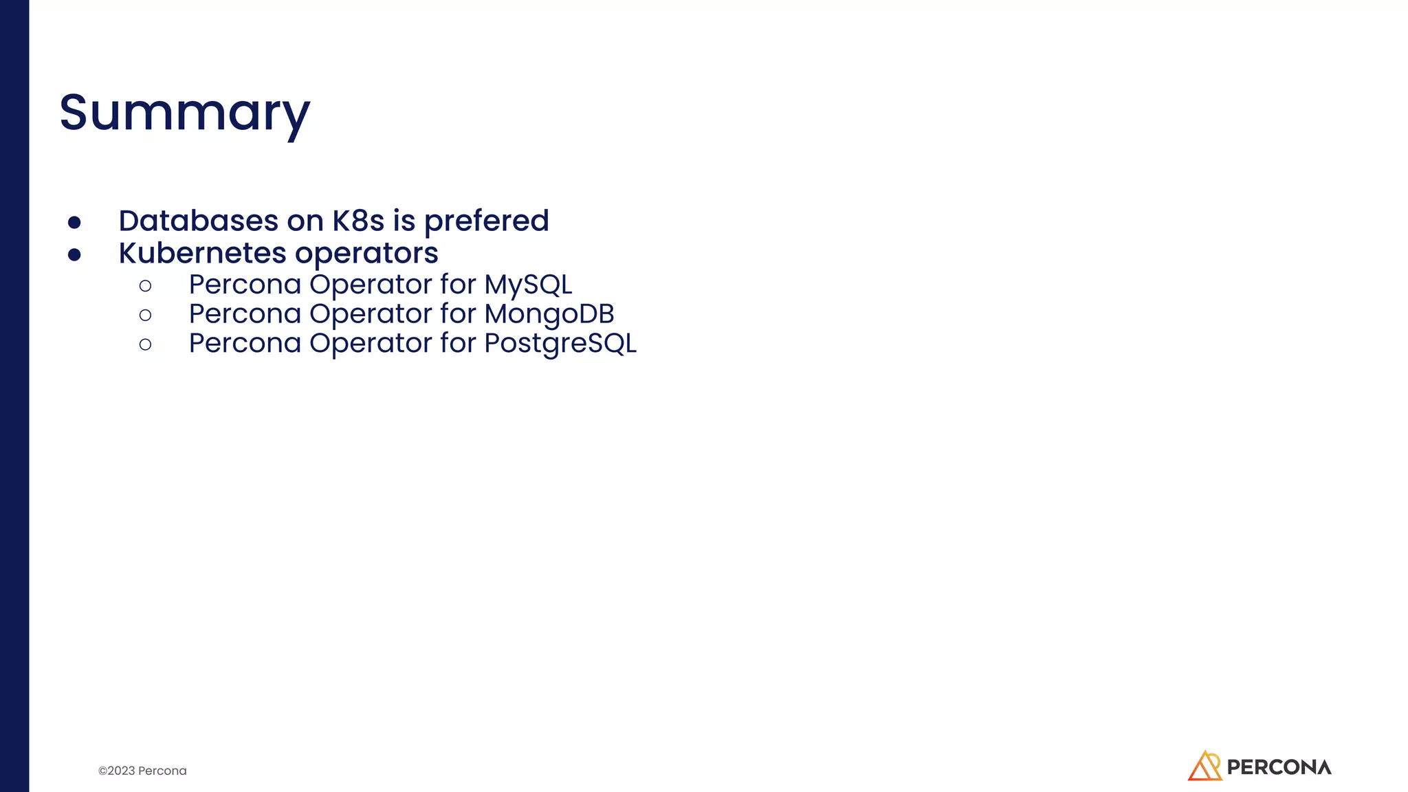©2023 Percona Summary ● Databases on K8s is prefered ● Kubernetes operators ○ Percona Operator for MySQL ○ Percona Operator for MongoDB ○ Percona Operator for PostgreSQL 