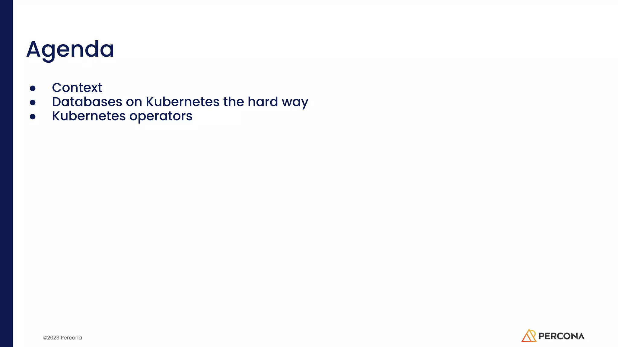©2023 Percona Agenda ● Context ● Databases on Kubernetes the hard way ● Kubernetes operators 