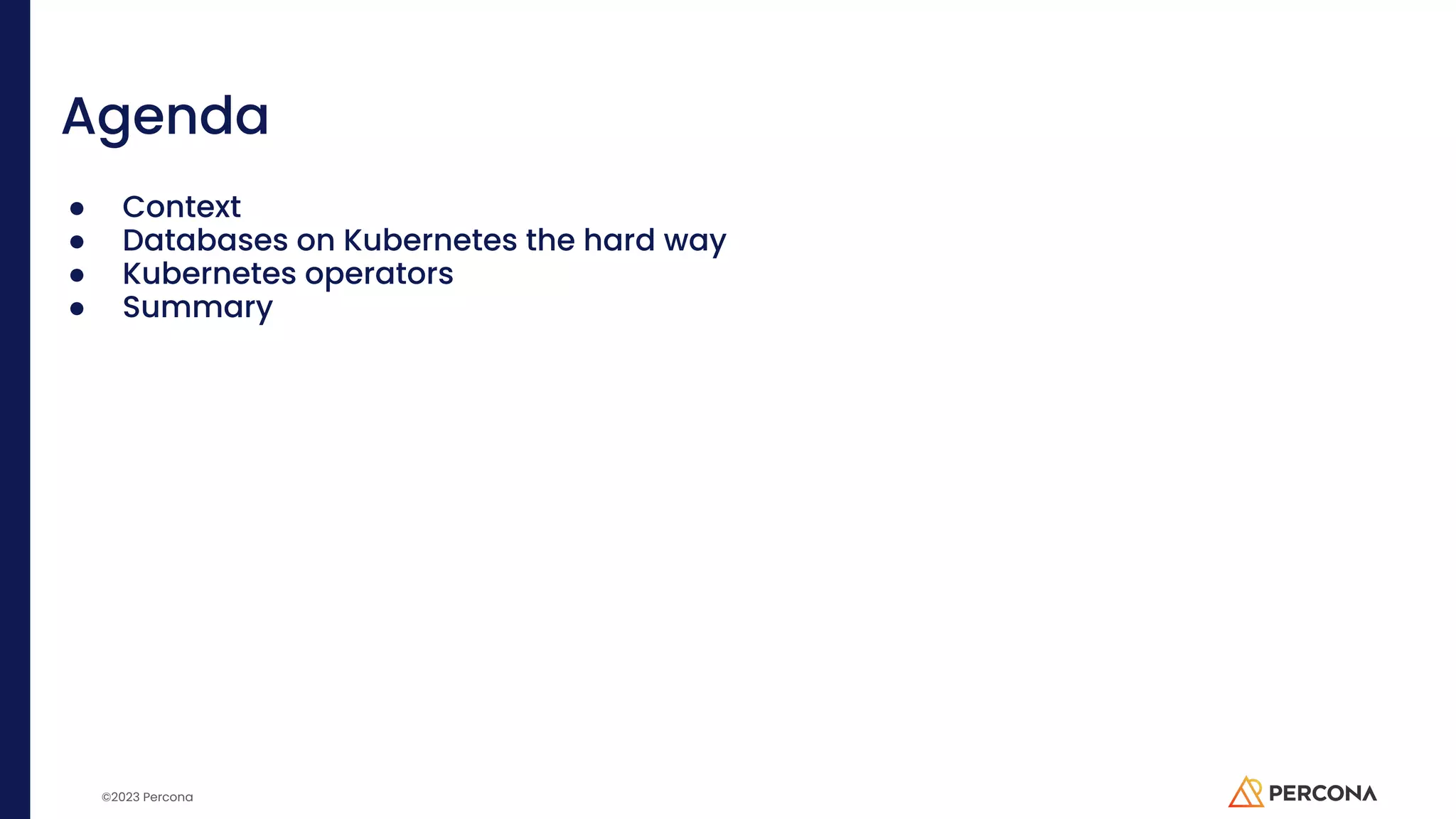 ©2023 Percona Agenda ● Context ● Databases on Kubernetes the hard way ● Kubernetes operators ● Summary 