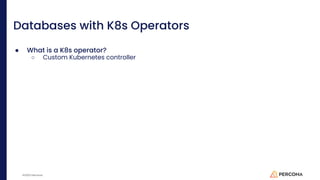 ©2023 Percona
Databases with K8s Operators
● What is a K8s operator?
○ Custom Kubernetes controller
 