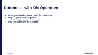 ©2023 Percona
Databases with K8s Operators
● Manages the database and K8s primitives
● Day-1 operations simplified
○ kubectl apply -f cr.yaml
● Day-2 operations automated
 