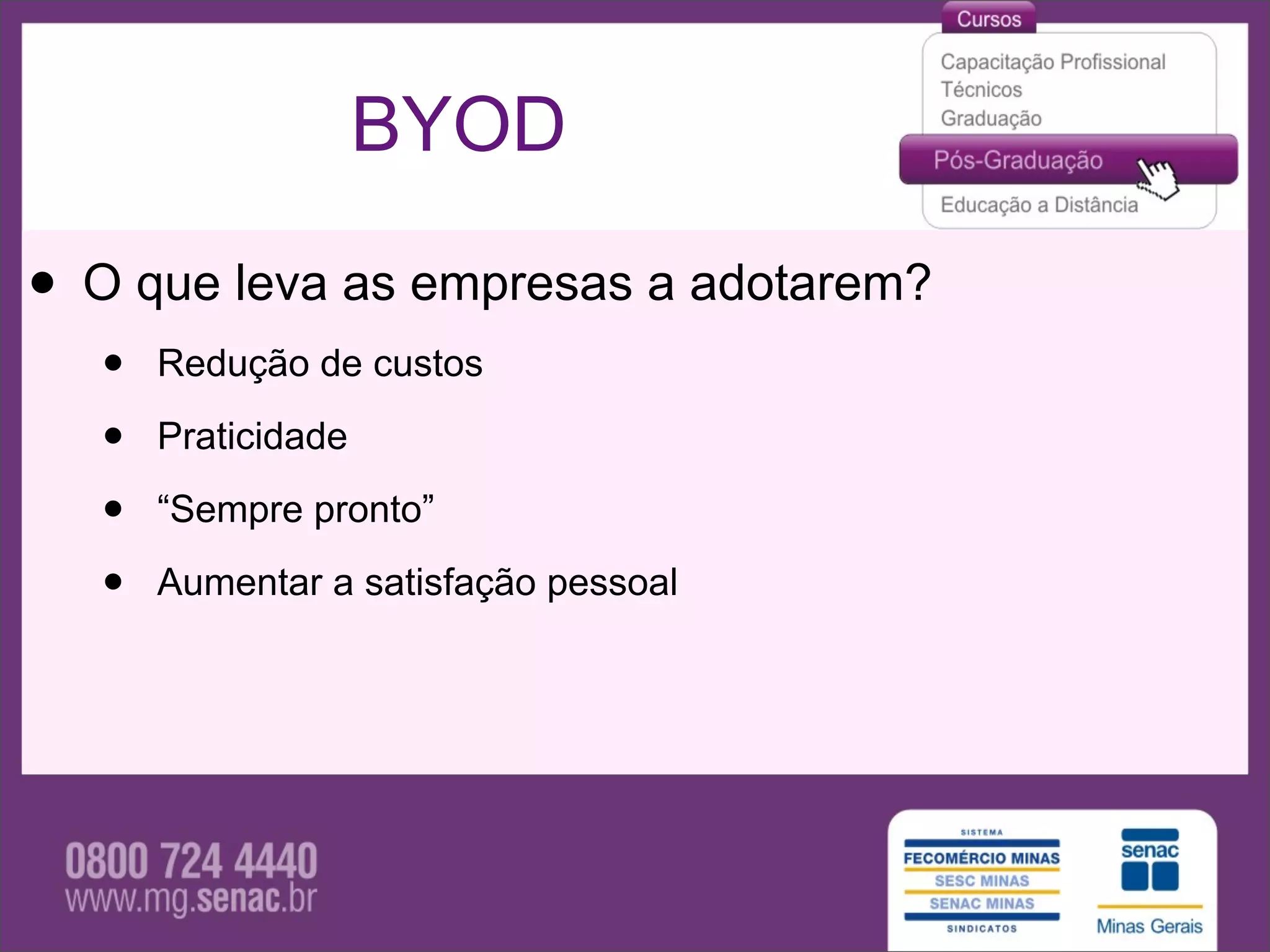 BYOD

• O que leva as empresas a adotarem?
  •   Redução de custos

  •   Praticidade

  •   “Sempre pronto”

  •   Aumentar a satisfação pessoal
 
