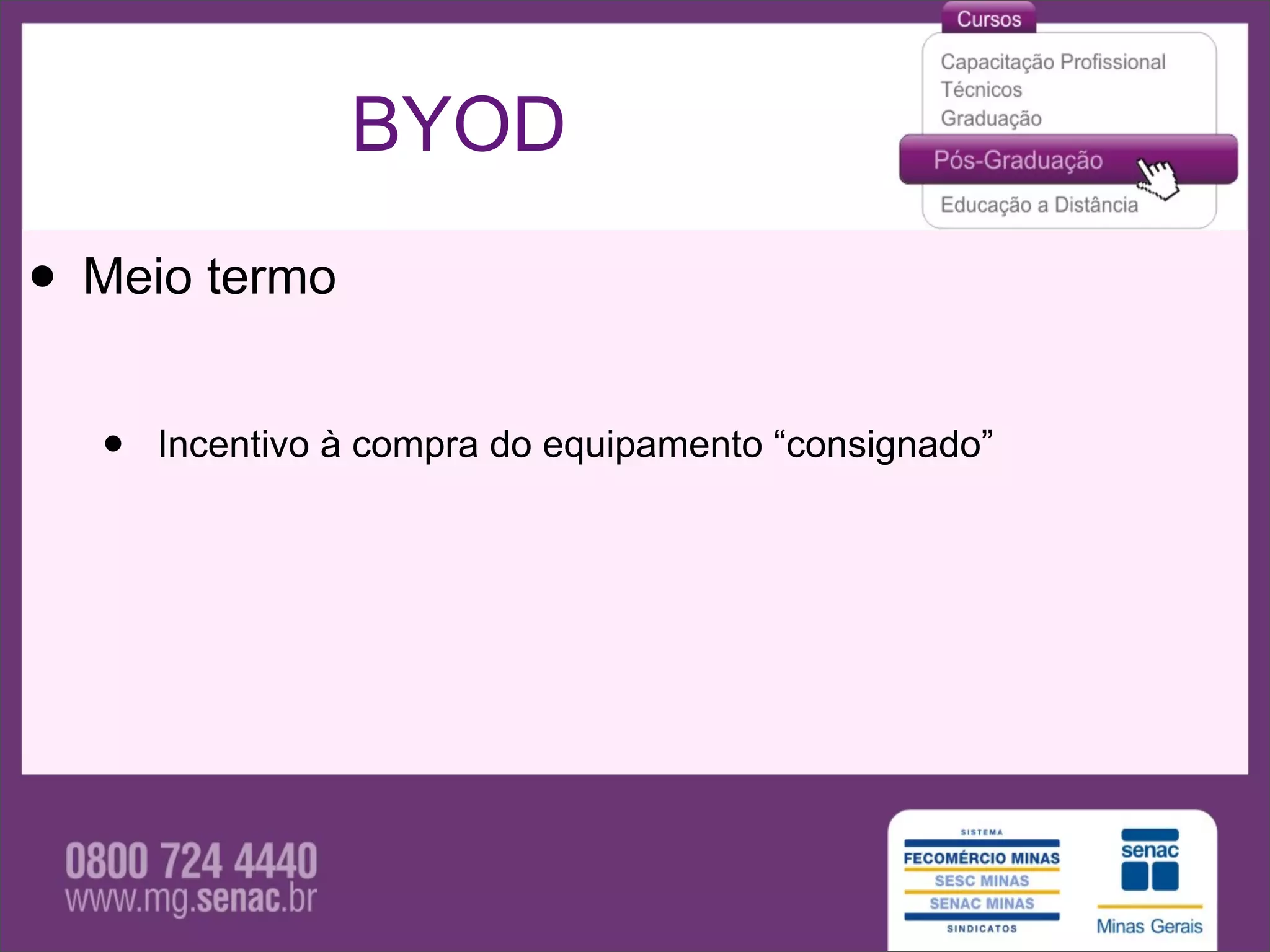 BYOD

• Meio termo
  •   Incentivo à compra do equipamento “consignado”
 