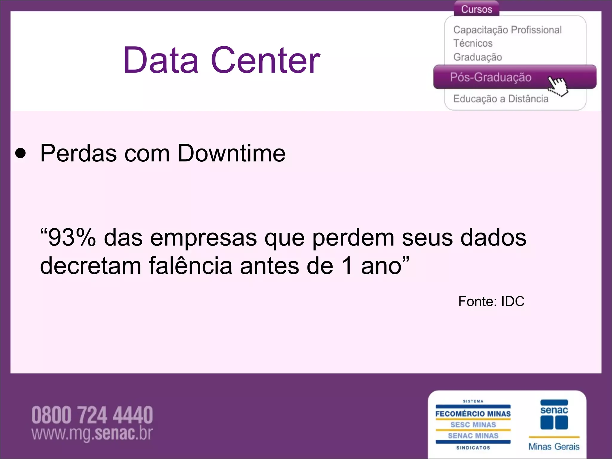 Data Center

• Perdas com Downtime
  “93% das empresas que perdem seus dados
  decretam falência antes de 1 ano”
                                   Fonte: IDC
 