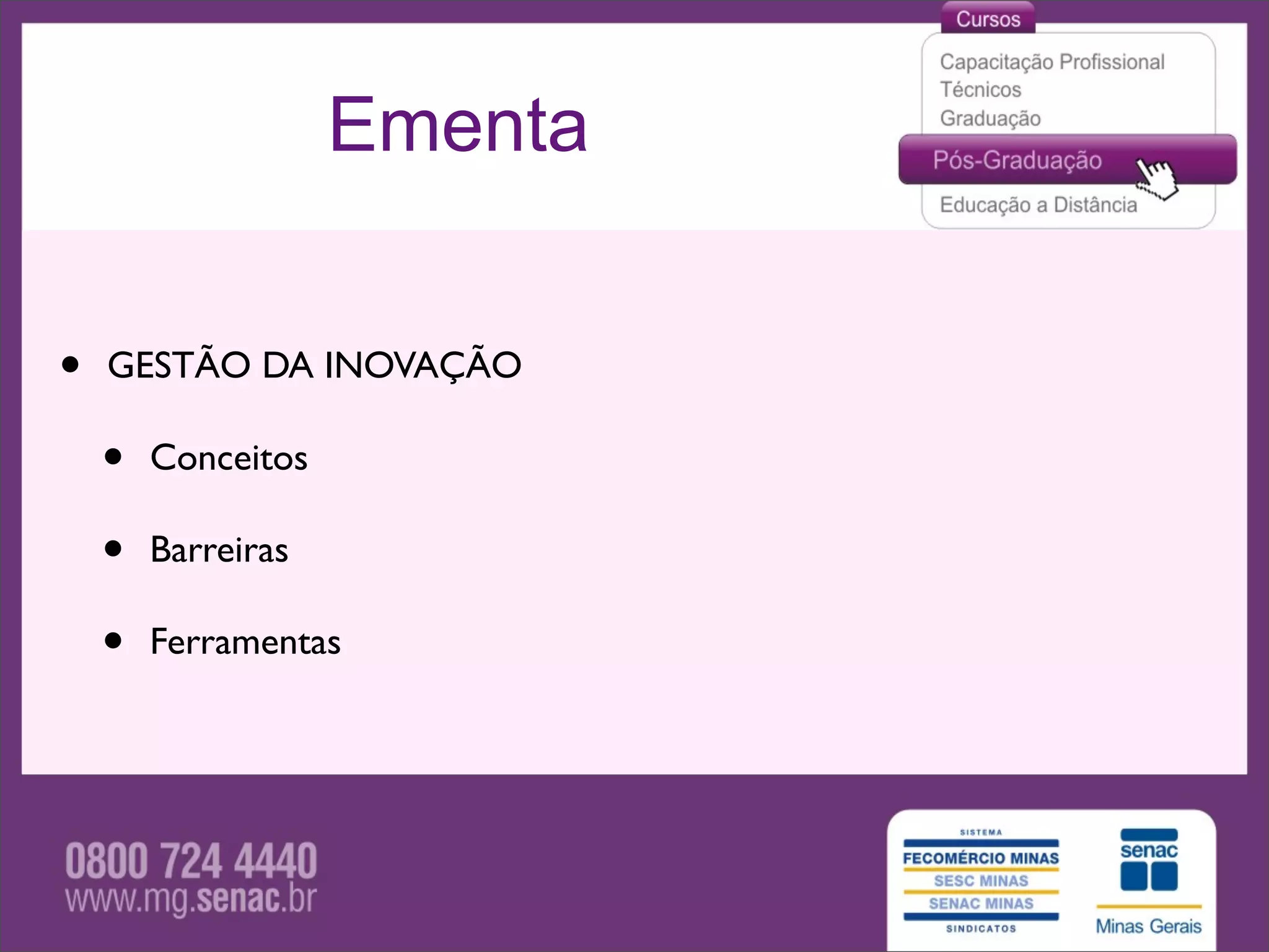 Ementa


•   GESTÃO DA INOVAÇÃO

    •   Conceitos

    •   Barreiras

    •   Ferramentas
 