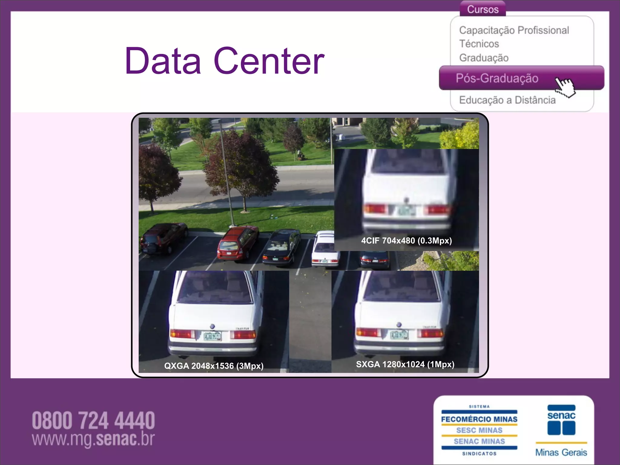 Data Center



                           4CIF 704x480 (0.3Mpx)




  QXGA 2048x1536 (3Mpx)   SXGA 1280x1024 (1Mpx)
 